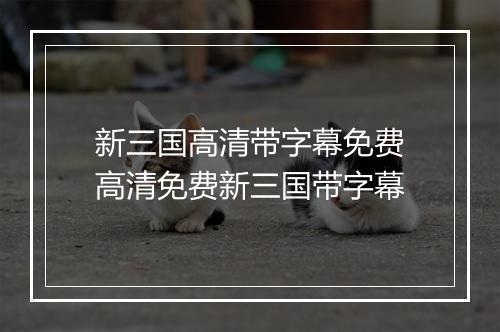 新三国高清带字幕免费　高清免费新三国带字幕