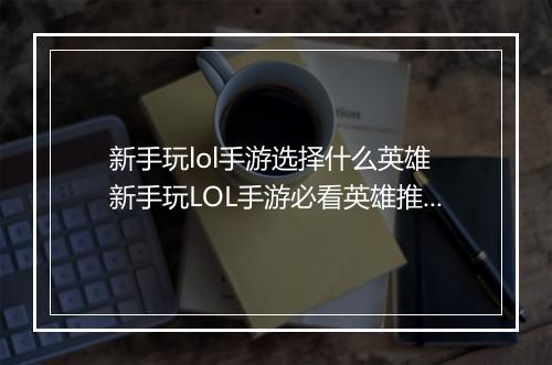 新手玩lol手游选择什么英雄　新手玩LOL手游必看英雄推荐