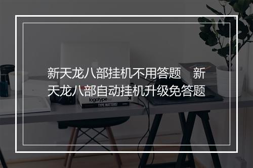 新天龙八部挂机不用答题　新天龙八部自动挂机升级免答题