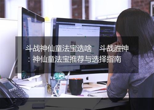 斗战神仙童法宝选啥　斗战胜神：神仙童法宝推荐与选择指南