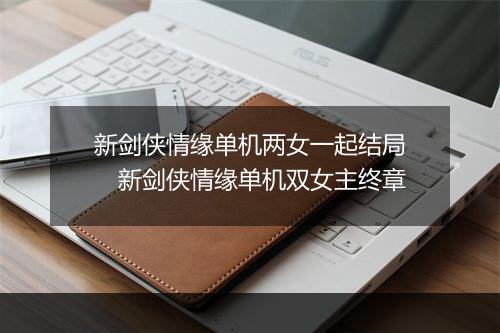 新剑侠情缘单机两女一起结局　新剑侠情缘单机双女主终章